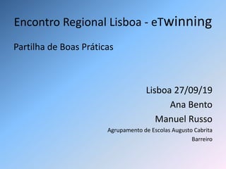 Encontro Regional Lisboa - eTwinning
Partilha de Boas Práticas
Lisboa 27/09/19
Ana Bento
Manuel Russo
Agrupamento de Escolas Augusto Cabrita
Barreiro
 