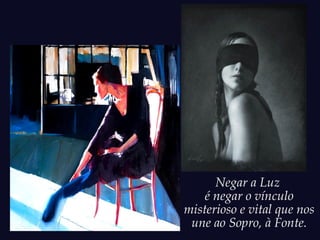 Negar a Luz
é negar o vínculo
misterioso e vital que nos
une ao Sopro, à Fonte.
 