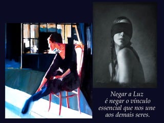 Negar a Luz
é negar o vínculo
essencial que nos une
aos demais seres.
 