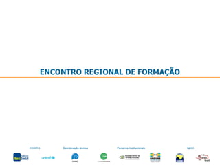 ENCONTRO REGIONAL DE FORMAÇÃO Iniciativa Coordenação técnica Parceiros institucionais Apoio 