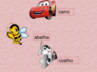 carro
coelho
abelha
 