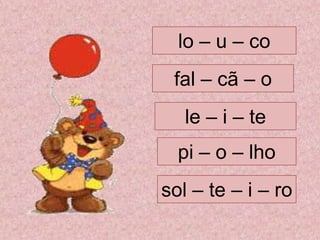 lo – u – co
pi – o – lho
sol – te – i – ro
le – i – te
fal – cã – o
 