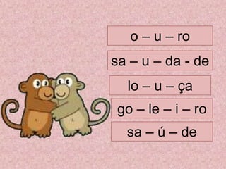 o – u – ro
sa – ú – de
go – le – i – ro
lo – u – ça
sa – u – da - de
 