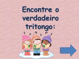 Encontre o
verdadeiro
tritongo:
 