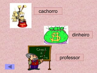 cachorro
dinheiro
professor
 