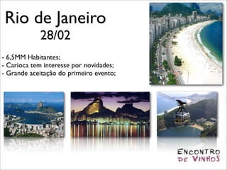 Rio de Janeiro
            28/02
- 6,5MM Habitantes;
- Carioca tem interesse por novidades;
- Grande aceitação do primeiro evento;
 