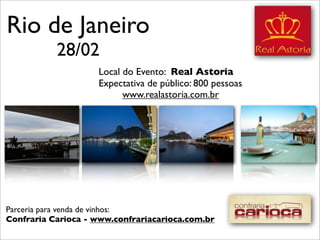 Rio de Janeiro
           28/02
                    Local do Evento: Real Astoria
                    Expectativa de público: 800 pessoas
                          www.realastoria.com.br




Parceria para venda de vinhos:
Confraria Carioca - www.confrariacarioca.com.br
 