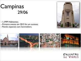 Campinas
                  29/06
- 1,1MM Habitantes;
- Primeiro evento em 2012 foi um sucesso;
- Painéis especiais com Sommeliers;
 