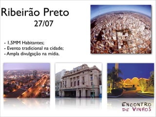 Ribeirão Preto
               27/07

- 1,5MM Habitantes;
- Evento tradicional na cidade;
- Ampla divulgação na mídia.
 