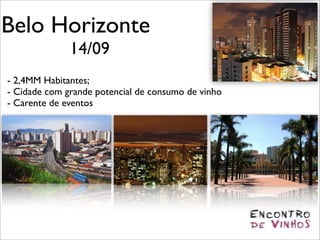 Belo Horizonte
              14/09
- 2,4MM Habitantes;
- Cidade com grande potencial de consumo de vinho
- Carente de eventos
 