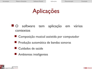 Aplicações
 O software tem aplicação em vários
contextos
 Composição musical assistida por computador
 Produção automática de bandas sonoras
 Cuidados de saúde
 Ambientes inteligentes
18
Introdução Música e Emoções Software Musical Aplicações Demonstração Conclusão
 