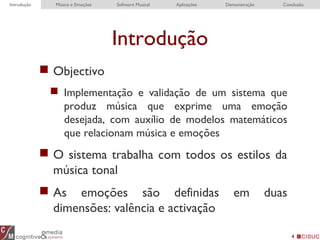 Introdução
 Objectivo
 Implementação e validação de um sistema que
produz música que exprime uma emoção
desejada, com auxílio de modelos matemáticos
que relacionam música e emoções
 O sistema trabalha com todos os estilos da
música tonal
 As emoções são definidas em duas
dimensões: valência e activação
4
Introdução EDME RTEDME ConclusionIntrodução Música e Emoções Software Musical Aplicações Demonstração Conclusão
 