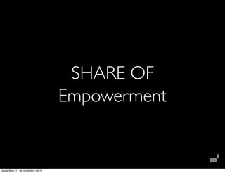 SHARE OF
                                    Empowerment


sexta-feira, 11 de novembro de 11
 