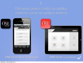 II.
                                Devemos pensar tanto no público
                                externo como no público interno




          ONE Health Rede Credenciada               ONE Health Consultores
sexta-feira, 11 de novembro de 11
 