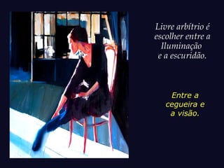 Livre arbítrio é
escolher entre a
Iluminação
e a escuridão.
Entre a
cegueira e
a visão.
 