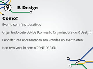 R Design

Como?
Evento sem fins lucrativos

Organizado pela CORDe (Comissão Organizadora do R Design)

Candidaturas apresentadas são votadas no evento atual

Não tem vínculo com o CONE DESIGN
 