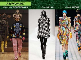 FASHION ART
Walter van BEIRENDONCK Gareth PUGH Manish ARORA
 