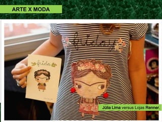 2015 – Depois de ser acusada no
Facebook de plagiar duas ilustra-
ções, as Lojas Renner retiraram uma
linha de camisetas de seus pontos
de vendas.
A denúncia foi feita pela designer e
ilustradora baiana Júlia Lima, que
mantém um site no qual posta dese-
nhos próprios.
Júlia Lima acusa a Renner de copiar
dois desenhos seus e de utilizá-los
em estampas sem sua autorização.
ARTE X MODA
Júlia Lima versus Lojas Renner.
 