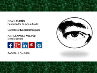 ODAIR TUONO
Pesquisador de Arte e Moda
Contato: sr.tuono@gmail.com
ART CONNECT PEOPLE
Mídias Sociais
SÃO PAULO – 2016
 