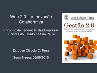 Web 2:0 – a Inovação
       Colaborativa
Encontro da Federação das Empresas
  Juniores do Estado de São Paulo




     Dr. José Cláudio C. Terra

      Serra Negra, 06/09/2010
 