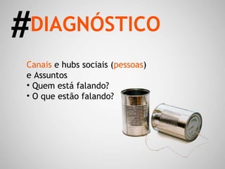 Canais  e hubs sociais ( pessoas )  e Assuntos Quem está falando? O que estão falando? DIAGNÓSTICO # 