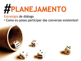 Estratégia   de diálogo Como eu posso participar das conversas existentes? PLANEJAMENTO # 