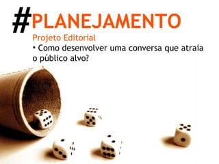 Projeto Editorial Como desenvolver uma conversa que atraia o público alvo? PLANEJAMENTO # 
