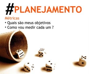 Métricas Quais são meus objetivos Como vou medir cada um ? PLANEJAMENTO # 