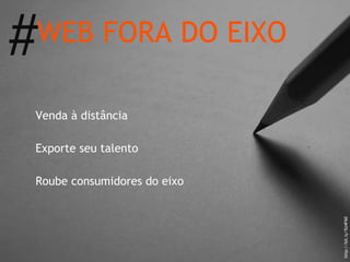 Venda à distância Exporte seu talento Roube consumidores do eixo WEB FORA DO EIXO # http://bit.ly/5U4F60 