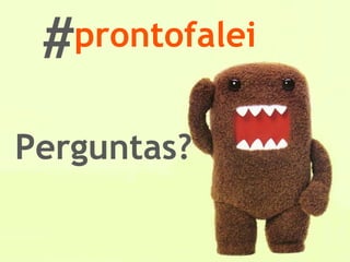 Perguntas? # prontofalei 