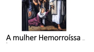 A mulher Hemorroíssa Lucas
08
 
