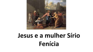 Jesus e a mulher Sírio
Fenícia
 