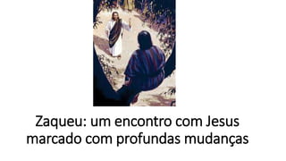 Zaqueu: um encontro com Jesus
marcado com profundas mudanças
 