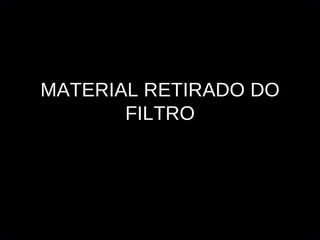 MATERIAL RETIRADO DO FILTRO 