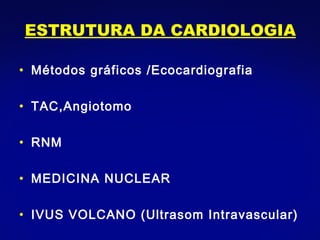 Métodos gráficos /Ecocardiografia TAC,Angiotomo RNM MEDICINA NUCLEAR IVUS VOLCANO (Ultrasom Intravascular) ESTRUTURA DA CARDIOLOGIA 
