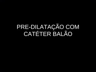 PRE-DILATAÇÃO COM CATÉTER BALÃO 