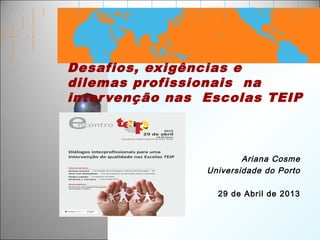Desafios, exigências e
dilemas profissionais na
intervenção nas Escolas TEIP
Ariana Cosme
Universidade do Porto
29 de Abril de 2013
 