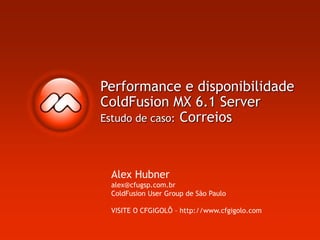 Performance e disponibilidade
ColdFusion MX 6.1 Server
Estudo de caso: Correios
Alex Hubner
alex@cfugsp.com.br
ColdFusion User Group de São Paulo
VISITE O CFGIGOLÔ – http://www.cfgigolo.com
 