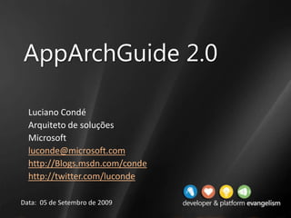 AppArchGuide 2.0 Luciano Condé  Arquiteto de soluções Microsoft luconde@microsoft.com http://Blogs.msdn.com/conde http://twitter.com/luconde Data:  05 de Setembro de 2009 