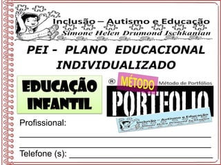 Profissional:
________________________________________
________________________________________
Telefone (s): ______________________________
PEI - PLANO EDUCACIONAL
INDIVIDUALIZADO
Educação
Infantil
 