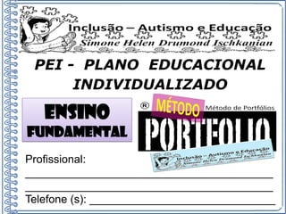 Profissional:
________________________________________
________________________________________
Telefone (s): ______________________________
PEI - PLANO EDUCACIONAL
INDIVIDUALIZADO
Ensino
fundamental
 