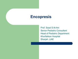 Encopresis Prof. Saad S Al-Ani Senior Pediatric Consultant  Head of Pediatric Department  Khorfakkan Hospital  Sharjah ,UAE 