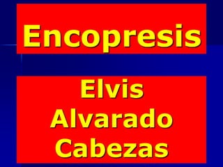 Encopresis
   Elvis
 Alvarado
 Cabezas
 