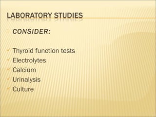  CONSIDER:
 Thyroid function tests
 Electrolytes
 Calcium
 Urinalysis
 Culture
 