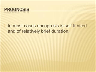  In most cases encopresis is self-limited
and of relatively brief duration.
 