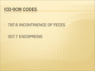  787.6 INCONTINENCE OF FECES
 307.7 ENCOPRESIS
 