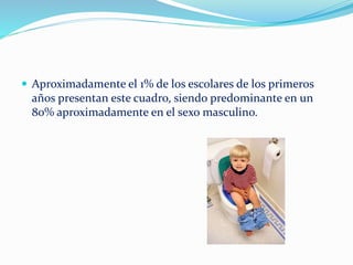  Aproximadamente el 1% de los escolares de los primeros
años presentan este cuadro, siendo predominante en un
80% aproximadamente en el sexo masculino.
 
