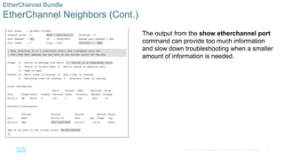 30
© 2016 Cisco and/or its affiliates. All rights reserved. Cisco Confidential
EtherChannel Bundle
EtherChannel Neighbors (Cont.)
The output from the show etherchannel port
command can provide too much information
and slow down troubleshooting when a smaller
amount of information is needed.
 