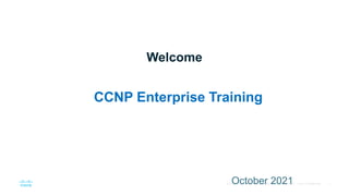 1
© 2016 Cisco and/or its affiliates. All rights reserved. Cisco Confidential
Welcome
CCNP Enterprise Training
October 2021
 