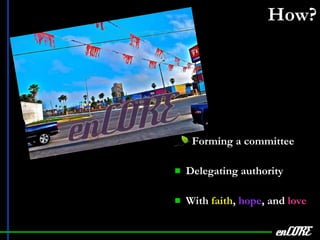 How? Forming a committee Delegating authority With  faith ,  hope , and  love enCORE 